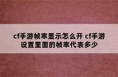 cf手游帧率显示怎么开 cf手游设置里面的帧率代表多少